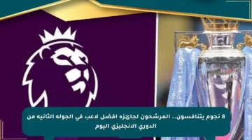 8 نجوم يتنافسون.. المرشحون لجائزة أفضل لاعب في الجولة الثانية من الدوري الإنجليزي اليوم
